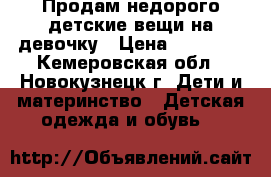 Продам недорого детские вещи на девочку › Цена ­ 50-250 - Кемеровская обл., Новокузнецк г. Дети и материнство » Детская одежда и обувь   